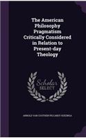 The American Philosophy Pragmatism Critically Considered in Relation to Present-day Theology