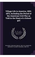 Village Life in America, 1852-1872, Including the Period of the American Civil War as Told in the Diary of a School-Girl