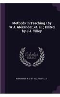 Methods in Teaching / by W.J. Alexander, et. al.; Edited by J.J. Tilley