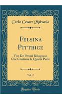 Felsina Pittrice, Vol. 2: Vite de Pittori Bolognesi; Che Contiene La Quarta Parte (Classic Reprint)