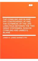 The Conkling and Blaine-Fry Controversy, in 1866. the Outbreak of the Life-Long Feud Between the Two Great Statesmen, Roscoe Conkling and James G. Blaine