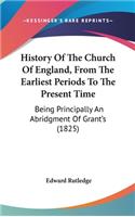 History Of The Church Of England, From The Earliest Periods To The Present Time: Being Principally An Abridgment Of Grant's (1825)