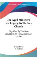 The Aged Minister's Last Legacy To The New Church