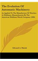 The Evolution Of Automatic Machinery: As Applied To The Manufacture Of Watches At Waltham, Massachusetts By The American Waltham Watch Company (1896)