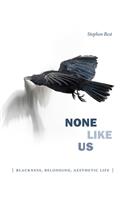 None Like Us: Blackness, Belonging, Aesthetic Life