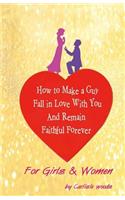 How To Make A Guy Fall in Love With You and Remain Faithful Forever