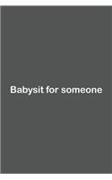 Babysit for someone