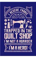 I Rescue Fabric Trapped In The Quilt Shop I'm Not a Hoarder I'm a Hero: Quilting Journal, Quilter Planner Notebook, Gift for Quilters Seamstress, Quilt Presents