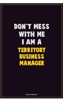 Don't Mess With Me, I Am A Territory Business Manager: Career Motivational Quotes 6x9 120 Pages Blank Lined Notebook Journal