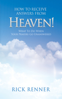 How to Receive Answers from Heaven: What to Do When Your Prayers Go Unanswered