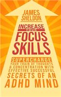Increase Your Focus Skills: Supercharge Your Train of Thoughts & Concentration With Effective Successful Secrets of An ADHD Mind