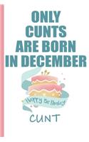 Only Cunts are Born in December Happy Birthday Cunt: Funny Blank Lined Notebook - Blank Journal Makes a Great Gag Gift for Friends and Family - Better Than a Card