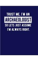 Trust Me I'm An Archaeologist So Let's Just Assume I'm Always Right: Funny Archaeologist Notebook Archaeologist Gift 100 Blank Lined College Ruled Pages