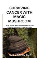 Surviving Cancer with Magic Mushroom: How to use magic mushroom to cure cancer and relief its symptoms