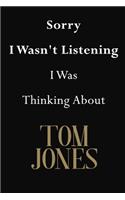 Sorry I Wasn't Listening I Was Thinking About Tom Jones