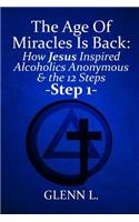 The Age of Miracles Is Back: How Jesus Christ Inspired Alcoholics Anonymous & the 12 Steps: Step 1