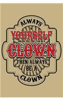 Always Be Yourself Unless You Can Be a Clown Then Always Be a Clown: Blank Lined Journal to Write in - Ruled Writing Notebook