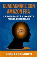 Guadagnare con AMAZON FBA La Mentalità Vincente Prima Di Iniziare: Come Approcciarsi A Questo Business Online, La Mia Esperienza Personale, Vantaggi e Svantaggi, Come Guadagnare Online con Amazon, I Primi Passi