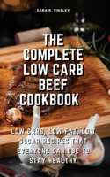 The Complete Low Carb Beef Cookbook Low Carb, Low Fat, Low Sugar Recipes That Everyone Can Use to Stay Healthy