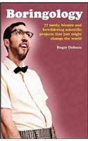 Boringology: 77 Nerdy, Bizarre and Bewildering Scientific Projects That Just Might Change the World