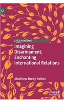 Imagining Disarmament, Enchanting International Relations