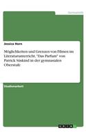 Möglichkeiten und Grenzen von Filmen im Literaturunterricht. Das Parfum von Patrick Süskind in der gymnasialen Oberstufe