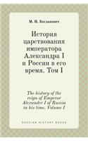 The history of the reign of Emperor Alexander I of Russia in his time. Volume I