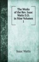 Works of the Rev. Isaac Watts D.D. in Nine Volumes