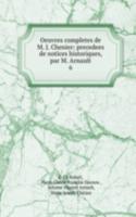 Oeuvres completes de M. J. Chenier: precedees de notices historiques, par M. Arnault