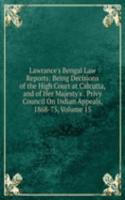 Lawrance's Bengal Law Reports: Being Decisions of the High Court at Calcutta, and of Her Majesty's . Privy Council On Indian Appeals, 1868-75, Volume 15