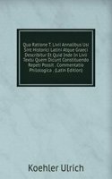Qua Ratione T. Livii Annalibus Usi Sint Historici Latini Atque Graeci Describitur Et Quid Inde In Livii Textu Quem Dicunt Constituendo Repeti Possit . Commentatio Philologica . (Latin Edition)