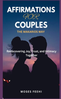 Affirmations for Couples the Makarios Way: Rediscovering Joy, Trust, and Intimacy Together