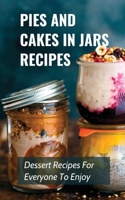 Pies And Cakes In Jars Recipes: Dessert Recipes For Everyone To Enjoy!: Cakes And Pie In Jars Recipes Ideas