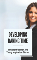 Developing Daring Time: Immigrant Woman And Young Inspiration Stories: Immigrant Woman Inspiration