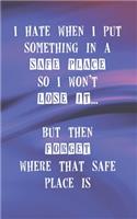 I Hate When I Put Something In A Safe Place So I Won't Lose It But Then Forget Where That Safe Place Is