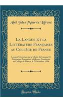 La Langue Et La LittÃ©rature FranÃ§aises Au CollÃ¨ge de France: LeÃ§on d'Ouverture de la Chaire de Langue Et LittÃ©rature FranÃ§aises Modernes PrononcÃ©e Au CollÃ¨ge de France, Le 7 DÃ©cembre 1904 (Classic Reprint)