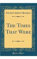 The Times That Were (Classic Reprint)