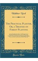 The Practical Planter, Or, a Treatise on Forest Planting: Comprehending the Culture and Management of Planted and Natural Timber, in Every Stage of Its Growth: Also on the Culture and Management of Hedge Fences, and the Construction of Stone Walls,