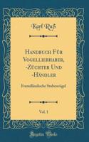 Handbuch Für Vogelliebhaber, -Züchter Und -Händler, Vol. 1: Fremdländische Stubenvögel (Classic Reprint)