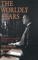 The Worldly Years: Life of Lester Pearson 1949-1972: Life of Lester Pearson 1949-1972