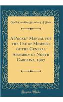 A Pocket Manual for the Use of Members of the General Assembly of North Carolina, 1907 (Classic Reprint)