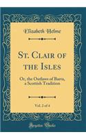 St. Clair of the Isles, Vol. 2 of 4: Or, the Outlaws of Barra, a Scottish Tradition (Classic Reprint)