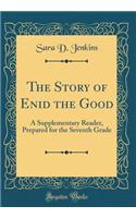 The Story of Enid the Good: A Supplementary Reader, Prepared for the Seventh Grade (Classic Reprint)
