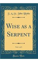 Wise as a Serpent, Vol. 1 of 3 (Classic Reprint)