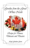 Goodies from the Great White North: Recipes for Dinners, Delicacies & Disasters