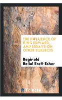 The Influence of King Edward, and Essays on Other Subjects