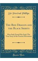 The Red Dragon and the Black Shirts: How Italy Found Her Soul; The True Story of the Fascisti Movement (Classic Reprint)