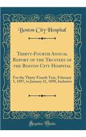 Thirty-Fourth Annual Report of the Trustees of the Boston City Hospital: For the Thirty-Fourth Year, February 1, 1897, to January 31, 1898, Inclusive (Classic Reprint): For the Thirty-Fourth Year, February 1, 1897, to January 31, 1898, Inclusive (Classic Reprint)