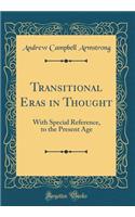 Transitional Eras in Thought: With Special Reference, to the Present Age (Classic Reprint)