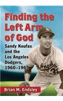 Finding the Left Arm of God: Sandy Koufax and the Los Angeles Dodgers, 1960-1963